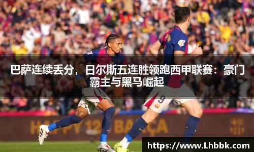 巴萨连续丢分，日尔斯五连胜领跑西甲联赛：豪门霸主与黑马崛起