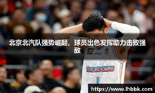 北京北汽队强势崛起，球员出色发挥助力击败强敌
