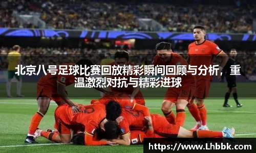北京八号足球比赛回放精彩瞬间回顾与分析，重温激烈对抗与精彩进球