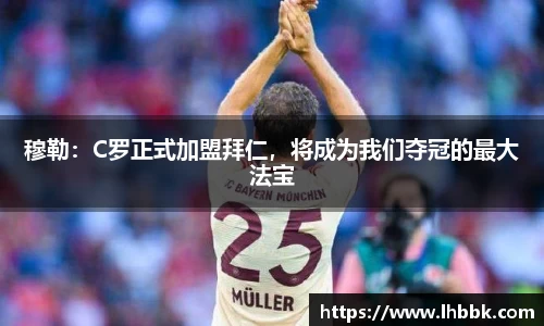 穆勒：C罗正式加盟拜仁，将成为我们夺冠的最大法宝