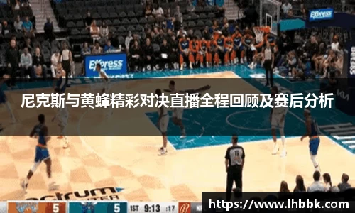 尼克斯与黄蜂精彩对决直播全程回顾及赛后分析