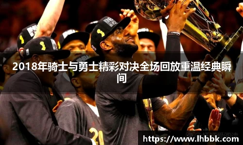 2018年骑士与勇士精彩对决全场回放重温经典瞬间