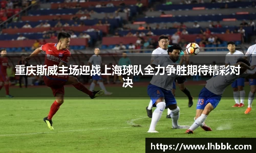 重庆斯威主场迎战上海球队全力争胜期待精彩对决